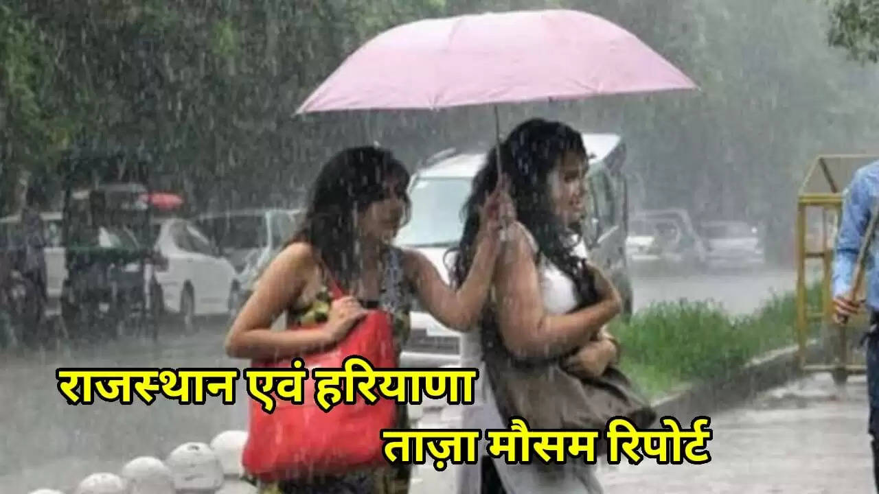 राजस्थान एवं हरियाणा इस तारीख तक गरज चमक के साथ बारिश की आशंका, देखें मौसम रिपोर्ट