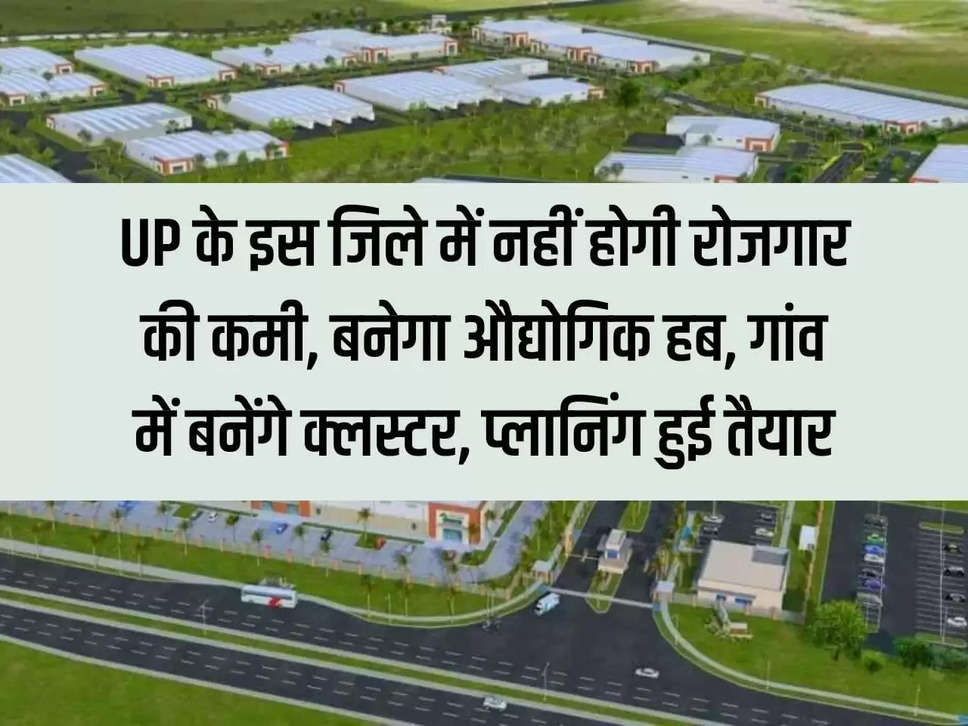 There will be no shortage of employment in this district of UP, industrial hub will be built, clusters will be built in villages, planning is ready