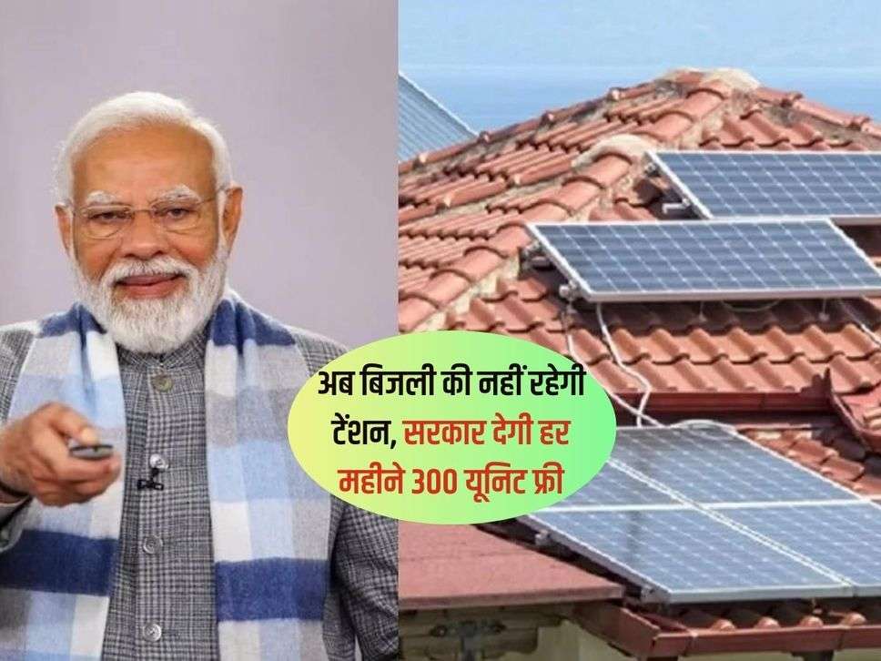 PM Surya Ghar Yojana : अब बिजली की नहीं रहेगी टेंशन, सरकार देगी हर महीने 300 यूनिट फ्री