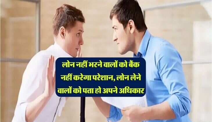 Loan Recovery : लोन नहीं भरने वालों को बैंक नहीं करेगा परेशान, लोन लेने वालों को पता हो अपने अधिकार