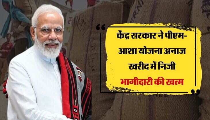 केंद्र सरकार ने पीएम-आशा योजना अनाज खरीद में निजी भागीदारी की खत्म