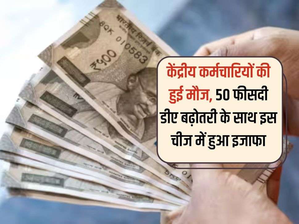 केंद्रीय कर्मचारियों की हुई मौज, 50 फीसदी डीए बढ़ोतरी के साथ इस चीज में हुआ इजाफा 