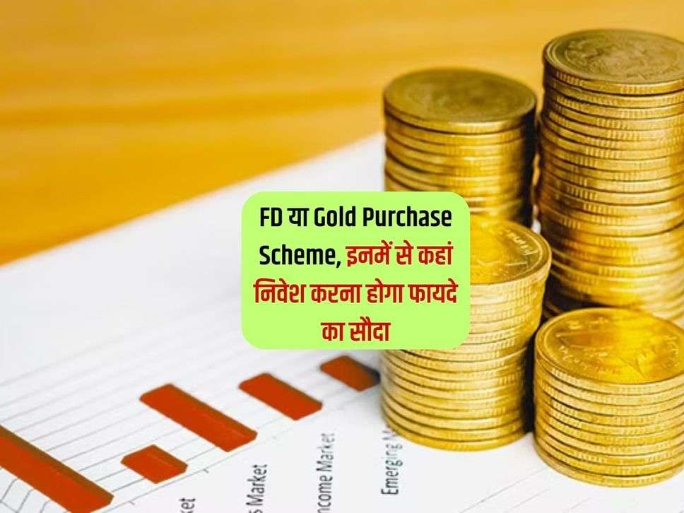 FD या Gold Purchase Scheme, इनमें से कहां निवेश करना होगा फायदे का सौदा 