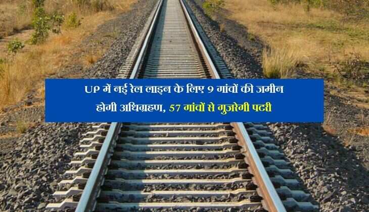 UP में नई रेल लाइन के लिए 9 गांवों की जमीन होगी अधिग्रहण, 57 गांवों से गुजरेगी पटरी