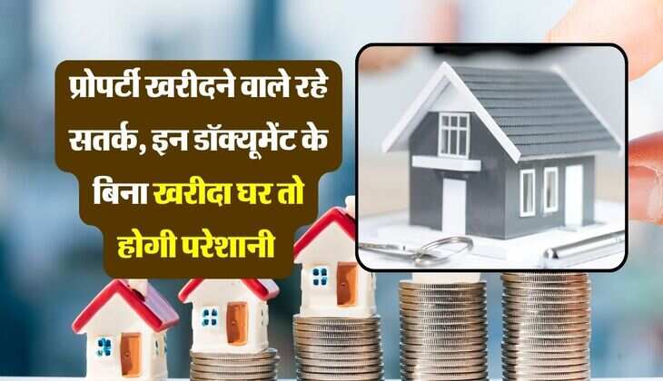 Property Documents : प्रोपर्टी खरीदने वाले रहे सतर्क, इन डॉक्यूमेंट के बिना खरीदा घर तो होगी परेशानी 