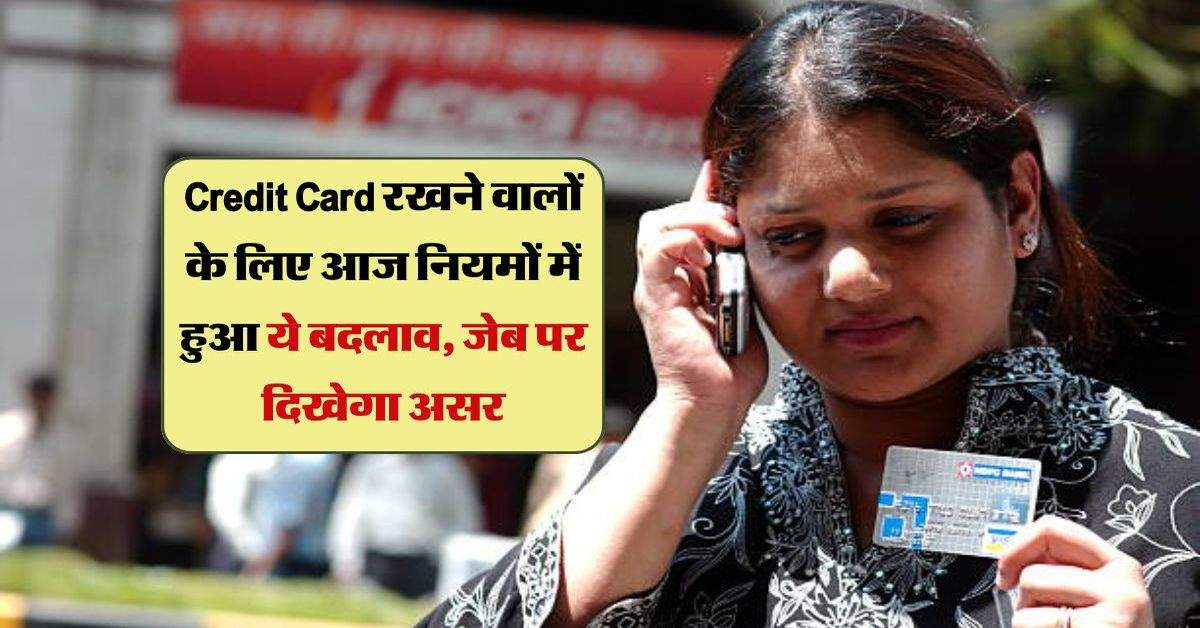 Credit Card रखने वालों के लिए आज नियमों में हुआ ये बदलाव, जेब पर दिखेगा असर