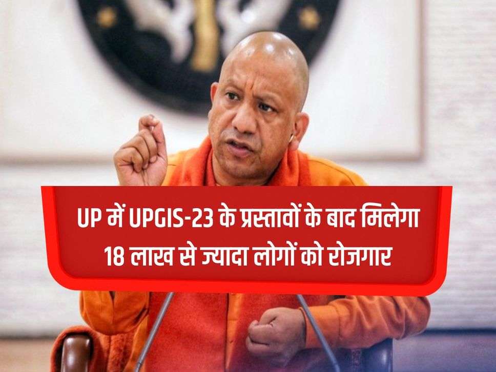 After the proposals of UPGIS-23 in UP, more than 18 lakh people will get employment, now there will be no shortage of work in UP.