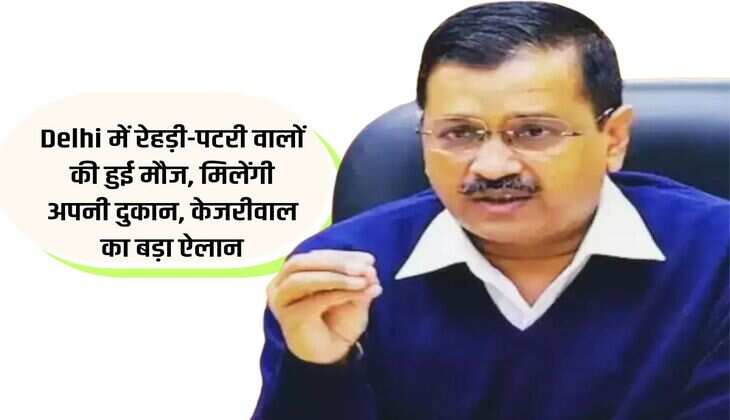 Delhi में रेहड़ी-पटरी वालों की हुई मौज, मिलेंगी अपनी दुकान, केजरीवाल का बड़ा ऐलान