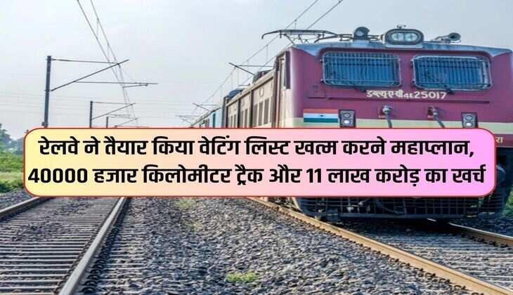 Indian Railways : रेलवे ने तैयार किया वेटिंग लिस्ट खत्म करने महाप्लान, 40000 हजार किलोमीटर ट्रैक और 11 लाख करोड़ का खर्च