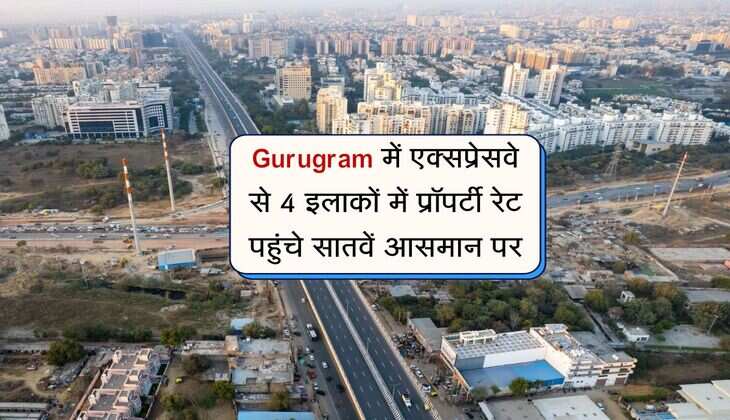 Gurugram में एक्सप्रेसवे से 4 इलाकों में प्रॉपर्टी रेट पहुंचे सातवें आसमान पर, धड़ाधड़ प्रॉपर्टी खरीद रहे लोग