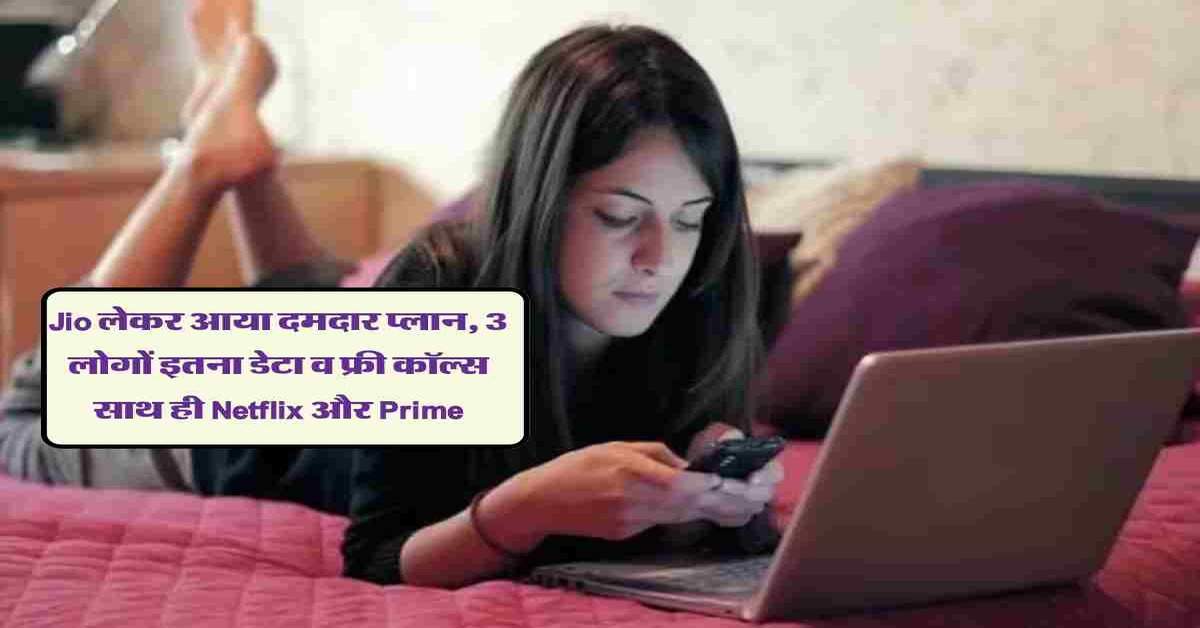 Jio लेकर आया दमदार प्लान, 3  लोगों इतना डेटा व फ्री कॉल्स साथ ही Netflix और Prime