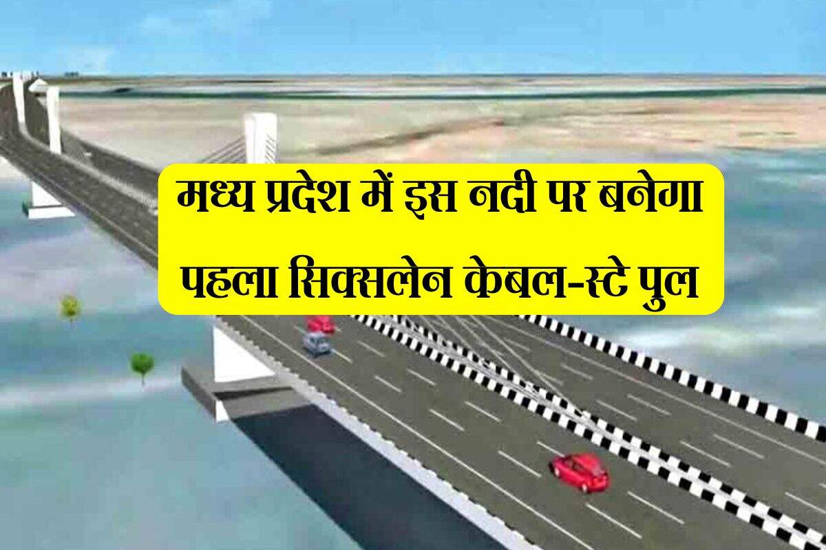 मध्य प्रदेश में इस नदी पर बनेगा पहला सिक्सलेन केबल-स्टे पुल, तीन राज्यों को मिलेगा बड़ा लाभ