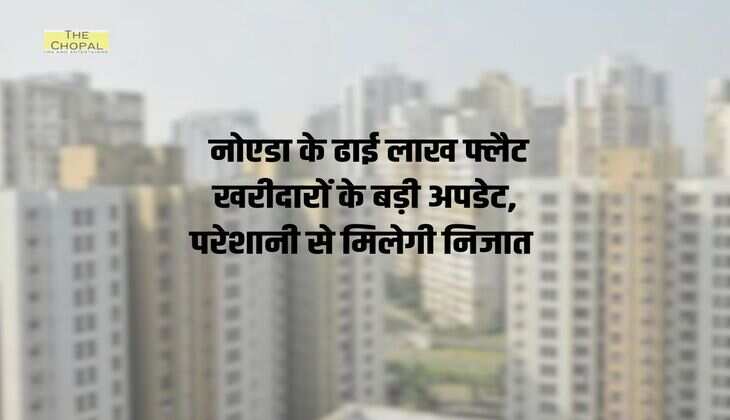 Noida News: नोएडा के ढाई लाख फ्लैट खरीदारों के बड़ी अपडेट, परेशानी से मिलेगी निजात 