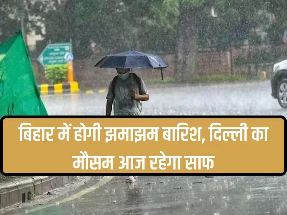 There will be heavy rain in Bihar, Delhi's weather will remain clear today, know the latest alert of IMD