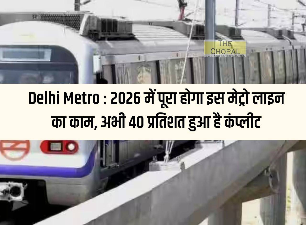 Delhi Metro 2026 में पूरा होगा इस मेट्रो लाइन का काम, अभी 40 प्रतिशत