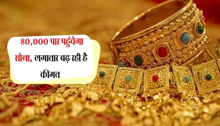 Gold Rate Today: 80,000 पार पहुंचेगा सोना, लगातार बढ़ रही है कीमत 