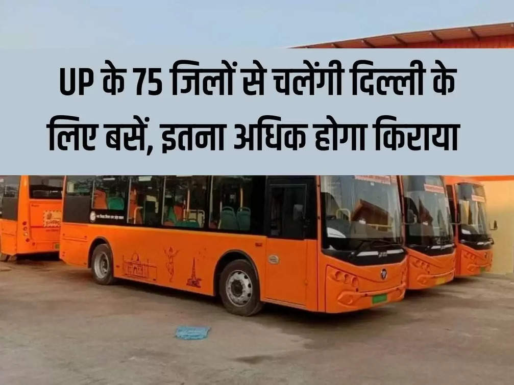 Buses will run from 75 districts of UP to Delhi, the fare will be so high
