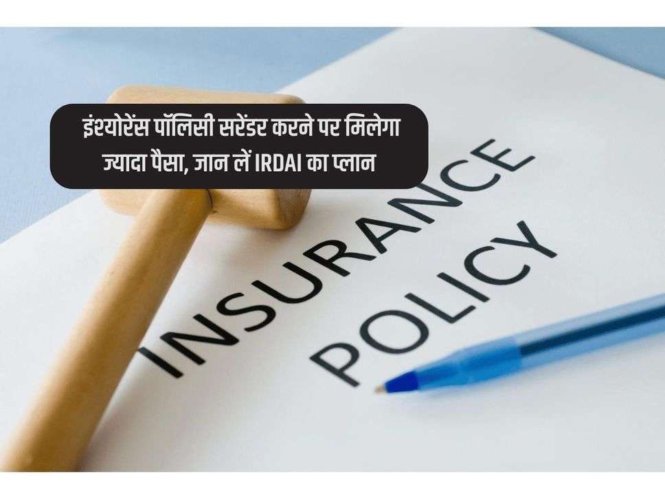 Insurance Policy  : इंश्‍योरेंस पॉल‍िसी सरेंडर करने पर म‍िलेगा ज्‍यादा पैसा, जान लें IRDAI का प्‍लान
