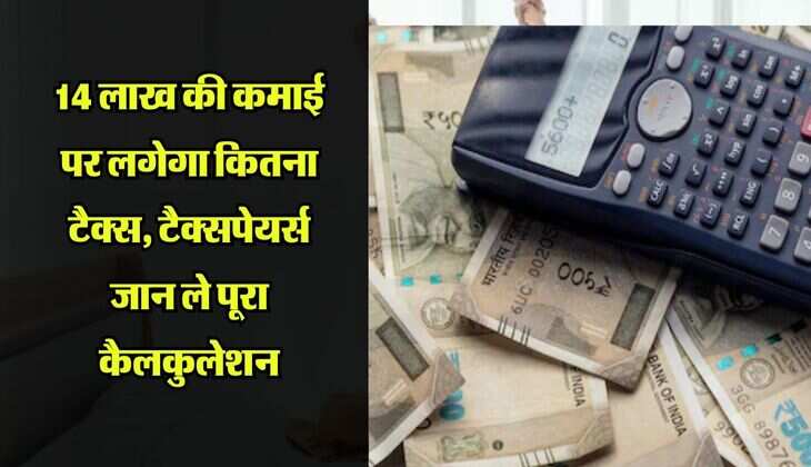 Income Tax : 14 लाख की कमाई पर लगेगा कितना टैक्स, टैक्सपेयर्स जान ले पूरा कैलकुलेशन