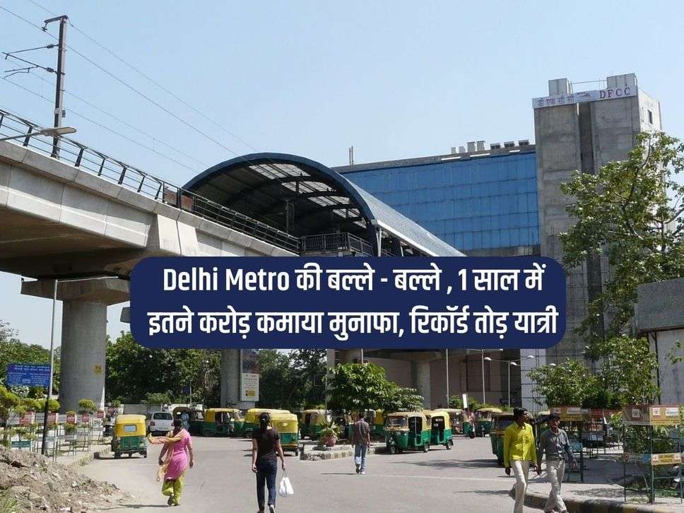 Delhi Metro की बल्ले - बल्ले , 1 साल में इतने करोड़ कमाया मुनाफा, रिकॉर्ड तोड़ यात्री