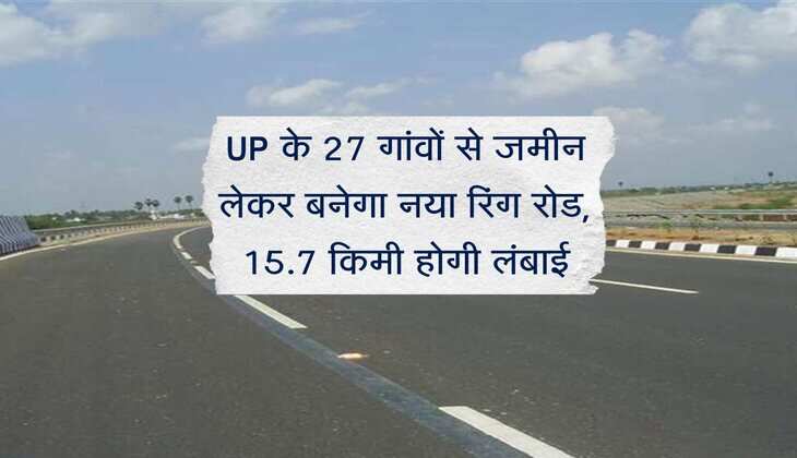 UP के 27 गांवों से जमीन लेकर बनेगा नया रिंग रोड, 15.7 किमी होगी लंबाई, ट्रैफिक का बोझ घटेगा
