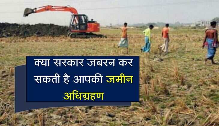 क्या सरकार जबरन कर सकती है आपकी जमीन अधिग्रहण, जान लें अपने अधिकार