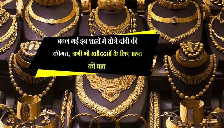 Gold Rate Today: बदल गई इन शहरों में सोने चांदी की कीमत, अभी भी खरीददारों के लिए राहत की बात 