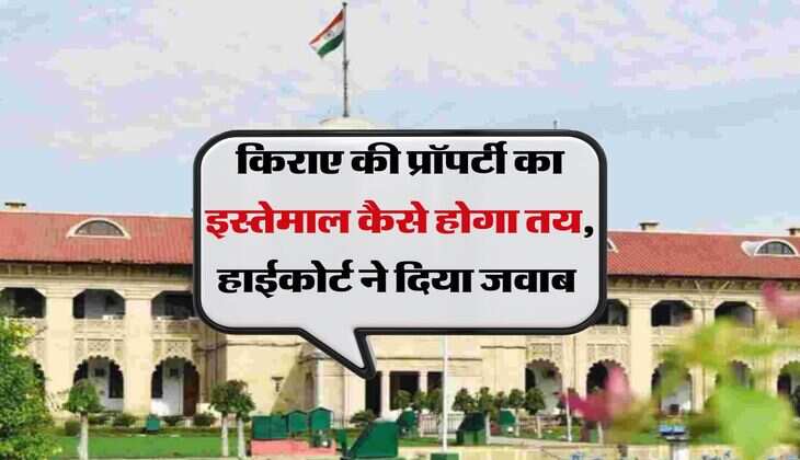 High Court Decision : किराए की प्रॉपर्टी का इस्तेमाल कैसे होगा तय, हाईकोर्ट ने दिया जवाब 