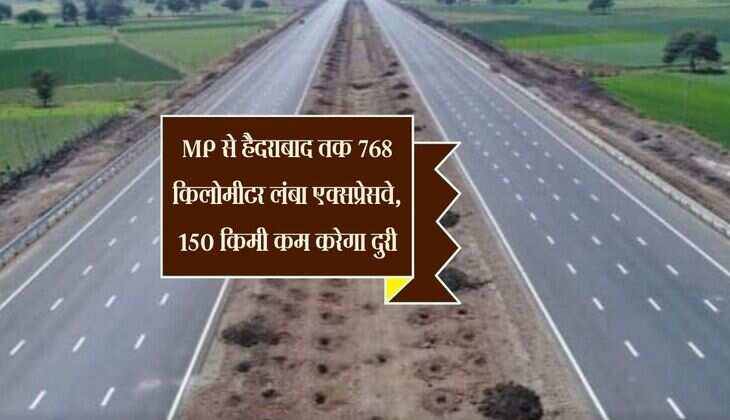 MP से हैदराबाद तक 768 किलोमीटर लंबा एक्सप्रेसवे, 150 किमी कम करेगा दुरी