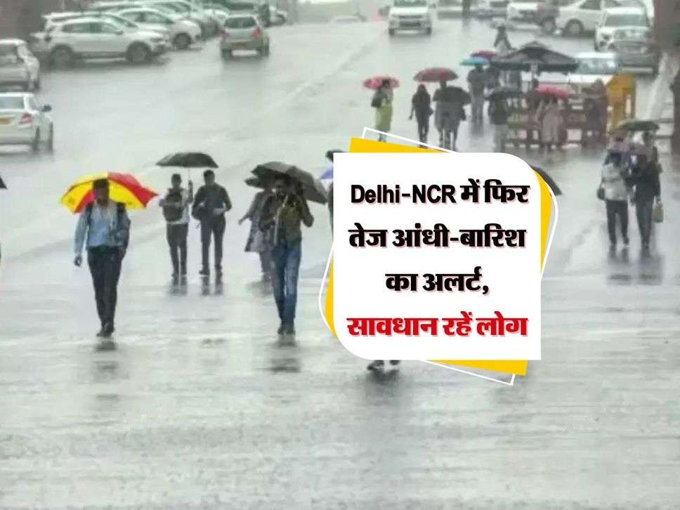  Delhi-NCR में फिर तेज आंधी-बारिश का अलर्ट, सावधान रहें लोग 