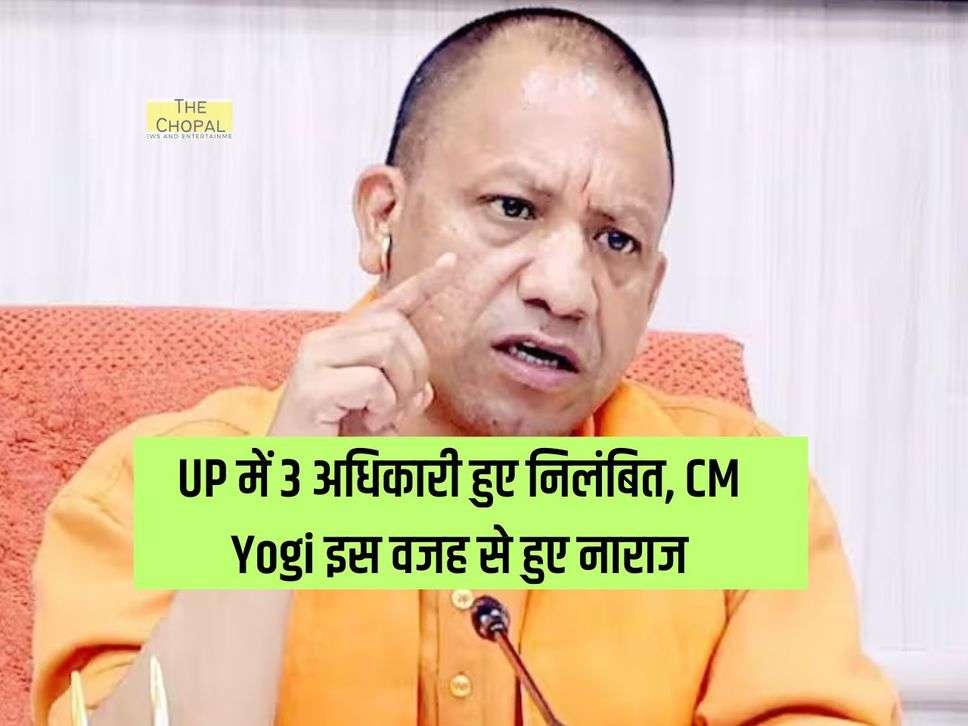 UP में 3 अधिकारी हुए निलंबित,  CM Yogi इस वजह से हुए नाराज