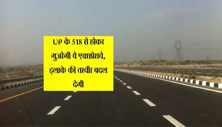 UP के 518 से होकर गुजरेगी ये एक्सप्रेसवे, इलाके की तस्वीर बदल देगी