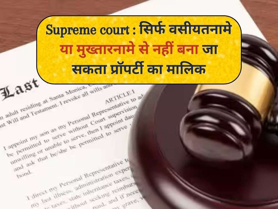 Supreme court : सिर्फ वसीयतनामे या मुख्तारनामे से नहीं बना जा सकता प्रॉपर्टी का मालिक 