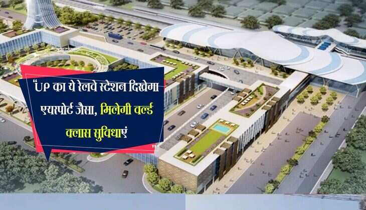 UP का ये रेलवे स्टेशन दिखेगा एयरपोर्ट जैसा, मिलेगी वर्ल्ड क्लास सुविधाएं