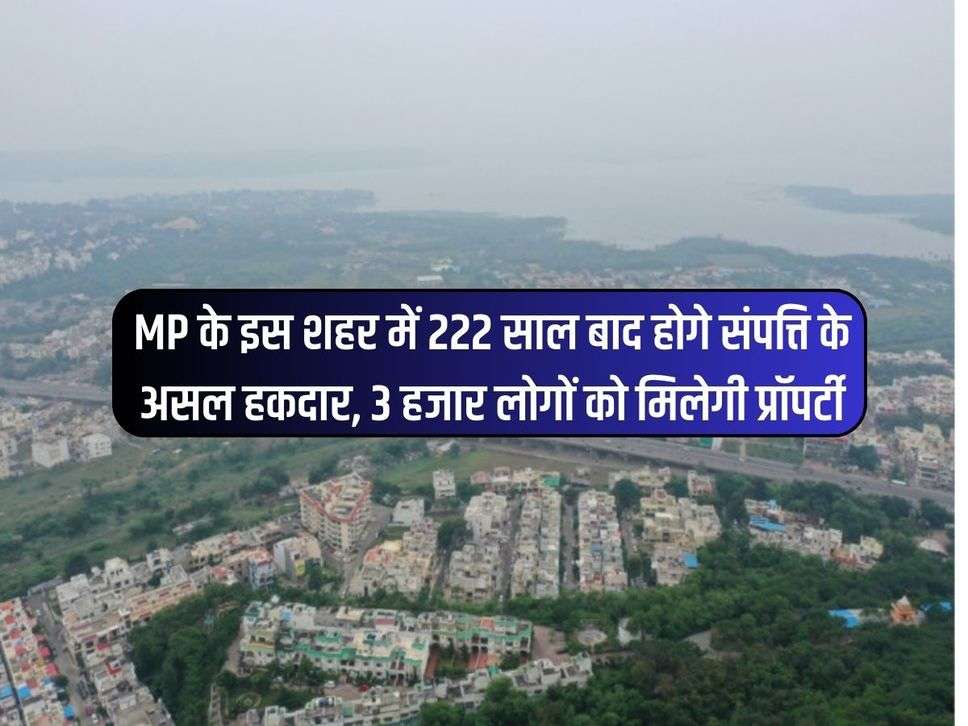 MP के इस शहर में 222 साल बाद होगे संपत्ति के असल हकदार, 3 हजार लोगों को मिलेगी प्रॉपर्टी