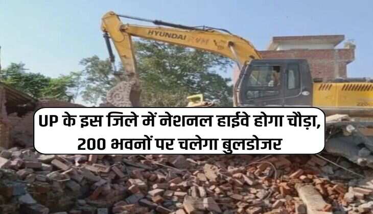 UP के इस जिले में नेशनल हाईवे होगा चौड़ा, 200 भवनों पर चलेगा बुलडोजर