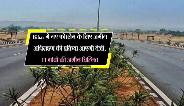Bihar में नए फोरलेन के लिए जमीन अधिग्रहण की प्रक्रिया आएगी तेजी, 11 गांवों की जमीन चिह्नित