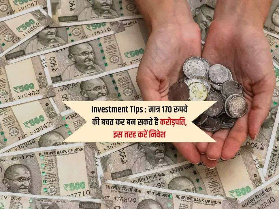 Investment Tips : मात्र 170 रुपये की बचत कर बन सकते है करोड़पति, इस तरह करें निवेश 