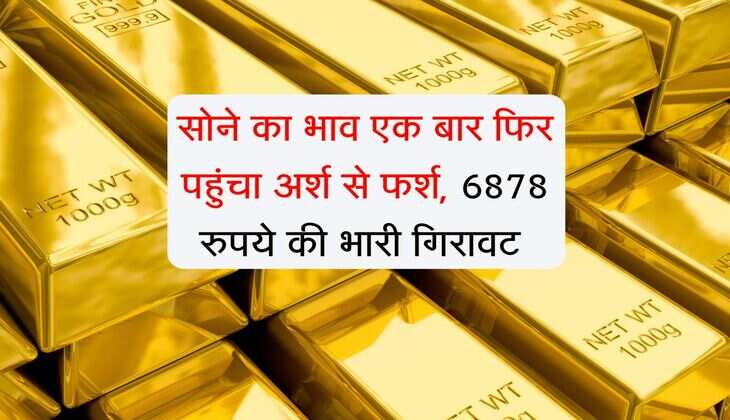 Gold Rate : सोने का भाव एक बार फिर पहुंचा अर्श से फर्श, 6878 रुपये की भारी गिरावट 
