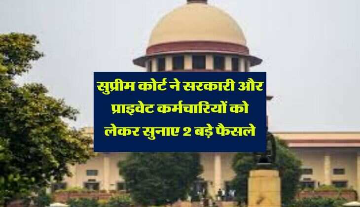 Supreme Court : सुप्रीम कोर्ट ने सरकारी और प्राइवेट कर्मचारियों को लेकर सुनाए 2 बड़े फैसले