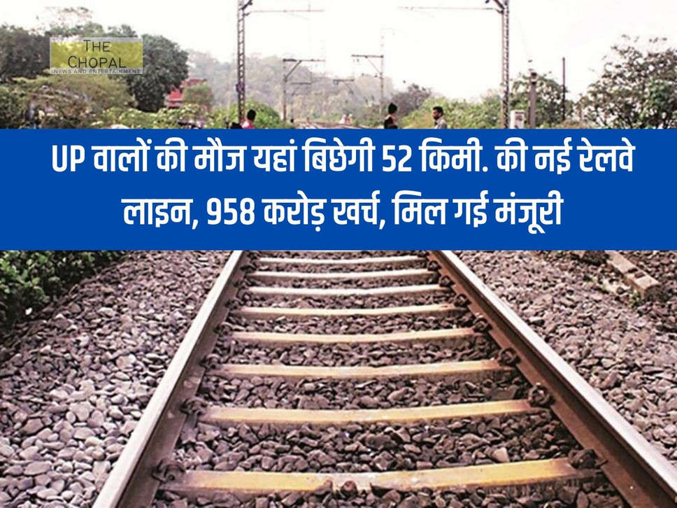 The people of UP will enjoy here for 52 kms. New railway line, expenditure of Rs 958 crore, got approval