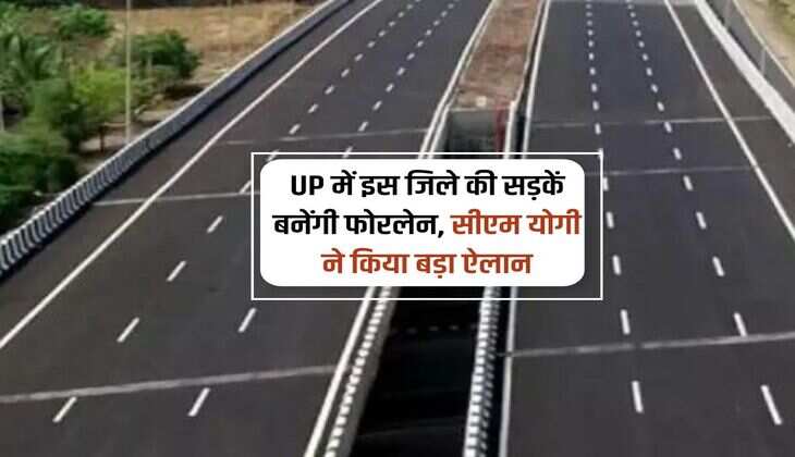 UP में इस जिले की सड़कें बनेंगी फोरलेन, सीएम योगी ने किया बड़ा ऐलान