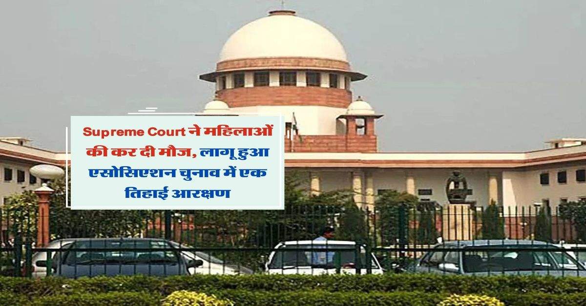 Supreme Court ने महिलाओं की कर दी मौज, लागू हुआ एसोसिएशन चुनाव में एक तिहाई आरक्षण