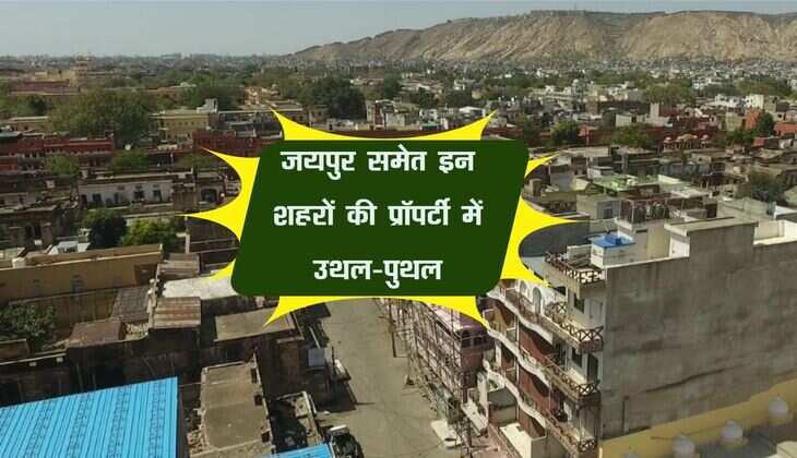 जयपुर समेत इन शहरों की प्रॉपर्टी में उथल-पुथल, जानिए कहां बढ़ोतरी और कहां गिरावट
