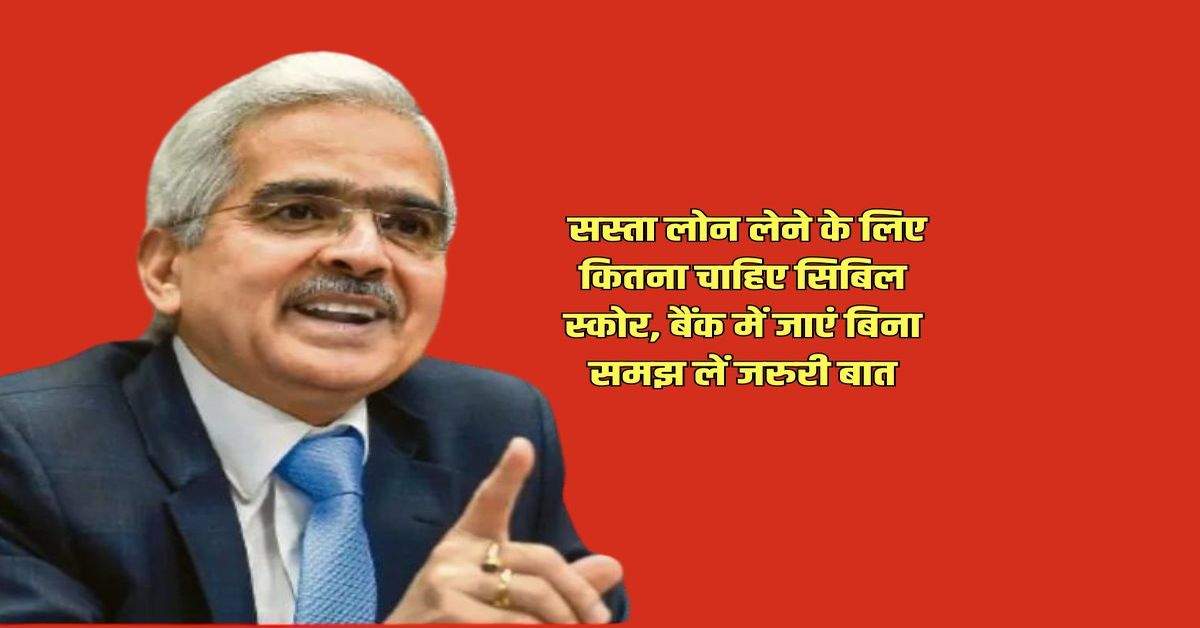 CIBIL Score : सस्ता लोन लेने के लिए कितना चाहिए सिबिल स्कोर, बैंक में जाएं बिना समझ लें जरुरी बात