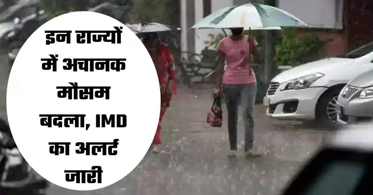 इन राज्यों में अचानक मौसम बदला, IMD का अलर्ट जारी