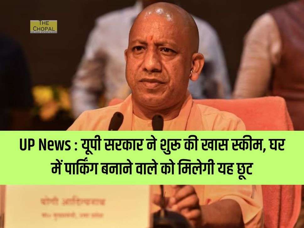 UP News : यूपी सरकार ने शुरू की खास स्कीम, घर में पार्किंग बनाने वाले को मिलेगी यह छूट