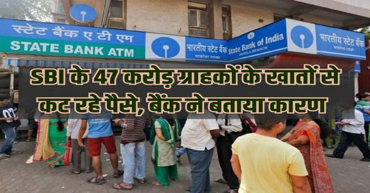 Money is being deducted from the accounts of 47 crore customers of SBI, the bank told the reason