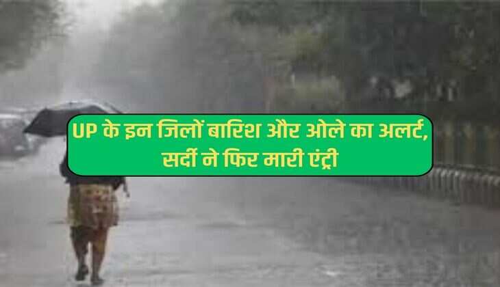 UP के इन जिलों बारिश और ओले का अलर्ट, सर्दी ने फिर मारी एंट्री 