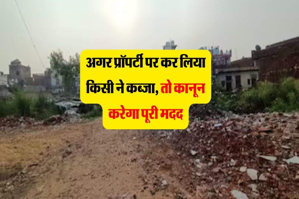 Property Occupied : अगर प्रॉपर्टी पर कर लिया किसी ने कब्जा, तो कानून करेगा पूरी मदद, जान ले अपने अधिकार